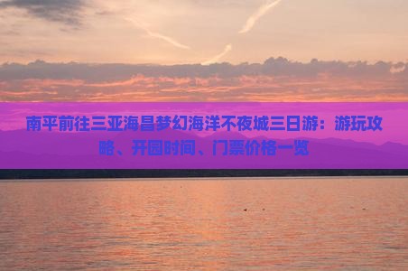 南平前往三亚海昌梦幻海洋不夜城三日游：游玩攻略、开园时间、门票价格一览