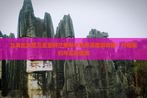 北海出发至三亚亚特兰蒂斯水世界深度游攻略：行程规划与实用指南
