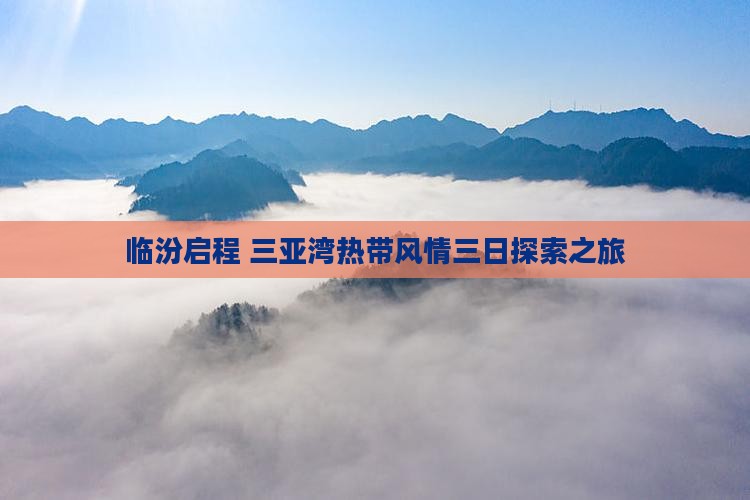 临汾启程 三亚湾热带风情三日探索之旅