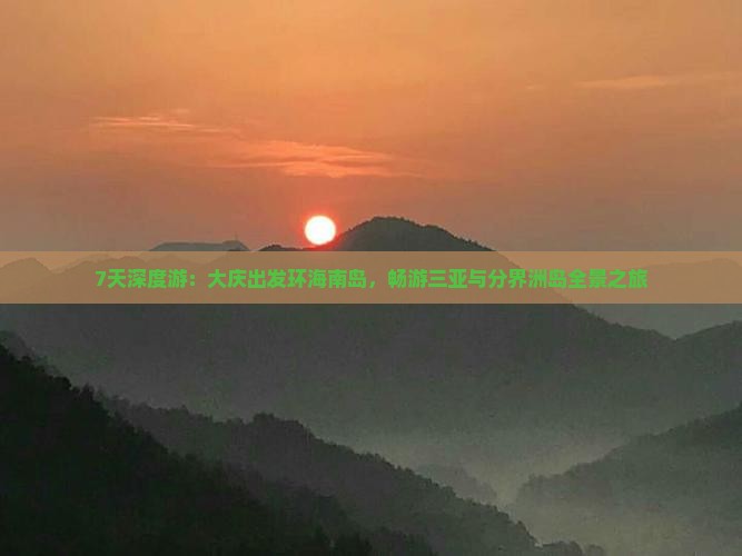 7天深度游：大庆出发环海南岛，畅游三亚与分界洲岛全景之旅