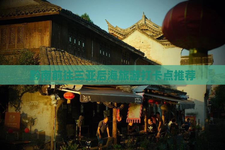 黔南前往三亚后海旅游打卡点推荐