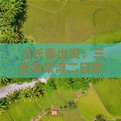 《长春出发：三亚海棠湾二日游旅游攻略》