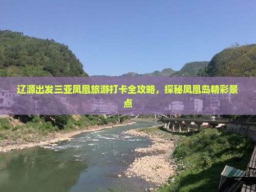辽源出发三亚凤凰旅游打卡全攻略，探秘凤凰岛精彩景点