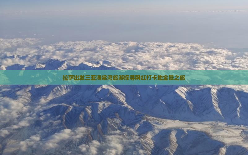 拉萨出发三亚海棠湾旅游探寻网红打卡地全景之旅