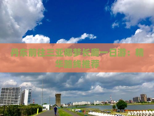 丹东前往三亚椰梦长廊一日游：精华路线推荐