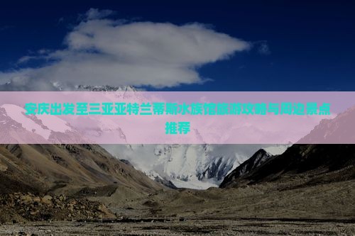 安庆出发至三亚亚特兰蒂斯水族馆旅游攻略与周边景点推荐