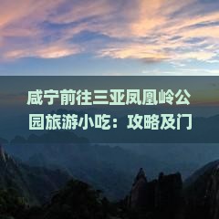 咸宁前往三亚凤凰岭公园旅游小吃：攻略及门票价格与游玩体验分享
