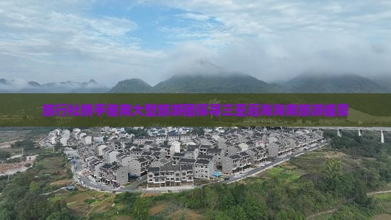 旅行社携手淮南大型旅游团探寻三亚后海海南旅游盛景