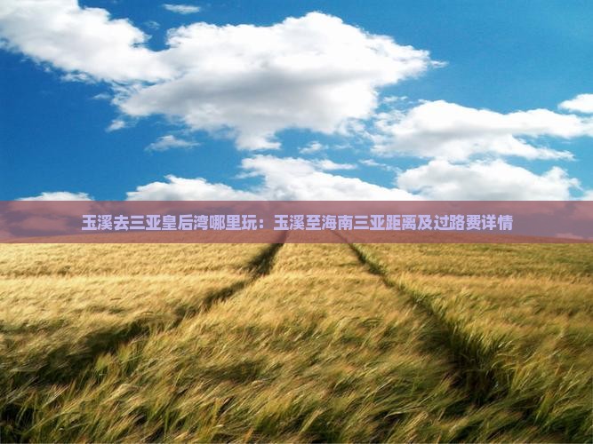 玉溪去三亚皇后湾哪里玩：玉溪至海南三亚距离及过路费详情