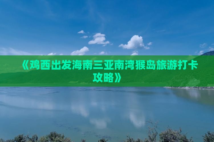 《鸡西出发海南三亚南湾猴岛旅游打卡攻略》