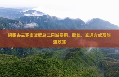 揭阳去三亚南湾猴岛二日游费用、路线、交通方式及旅游攻略