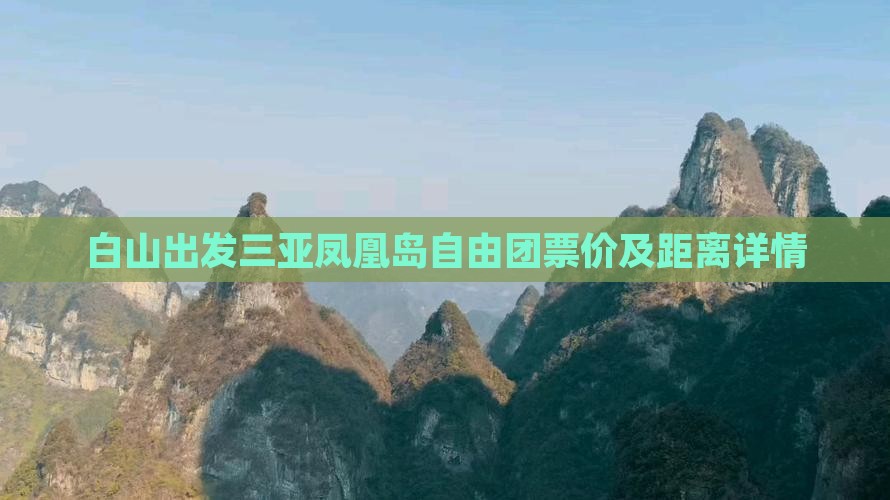 白山出发三亚凤凰岛自由团票价及距离详情 白山出发三亚凤凰岛自由团票价及距离详情