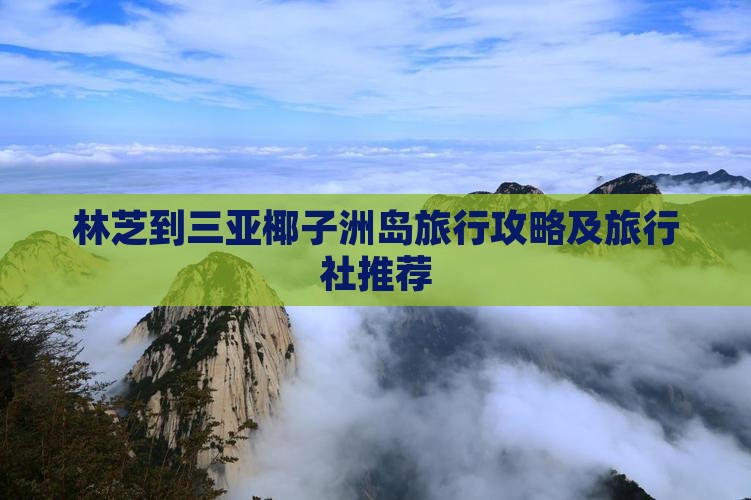 林芝到三亚椰子洲岛旅行攻略及旅行社推荐 林芝到三亚椰子洲岛旅行攻略及旅行社推荐
