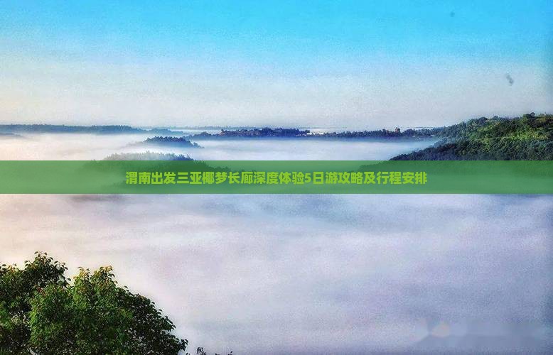 渭南出发三亚椰梦长廊深度体验5日游攻略及行程安排 渭南出发三亚椰梦长廊深度体验5日游攻略及行程安排