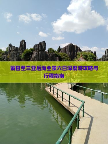 莆田至三亚后海全景六日深度游攻略与行程指南 莆田至三亚后海全景六日深度游攻略与行程指南