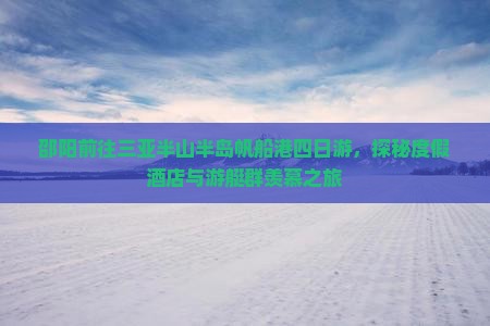 邵阳前往三亚半山半岛帆船港四日游,探秘度假酒店与游艇群羡慕之旅 邵阳前往三亚半山半岛帆船港四日游,探秘度假酒店与游艇群羡慕之旅