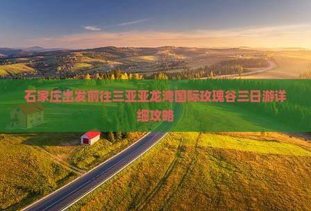 石家庄出发前往三亚亚龙湾国际玫瑰谷三日游详细攻略 石家庄出发前往三亚亚龙湾国际玫瑰谷三日游详细攻略