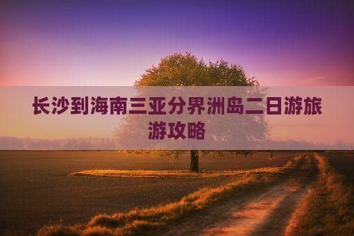 长沙去三亚分界洲岛二日游 长沙去三亚分界洲岛二日游