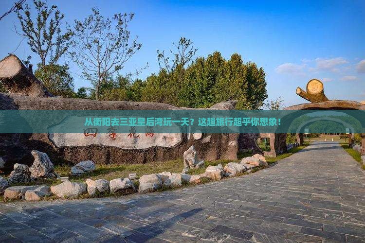 衡阳出发三亚皇后湾一日游 衡阳出发三亚皇后湾一日游