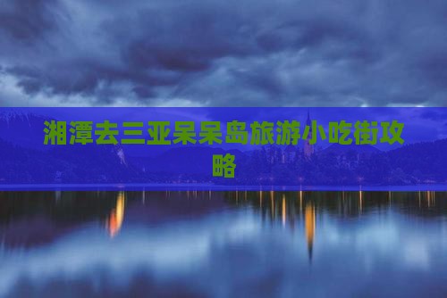湘潭去三亚呆呆岛旅游小吃