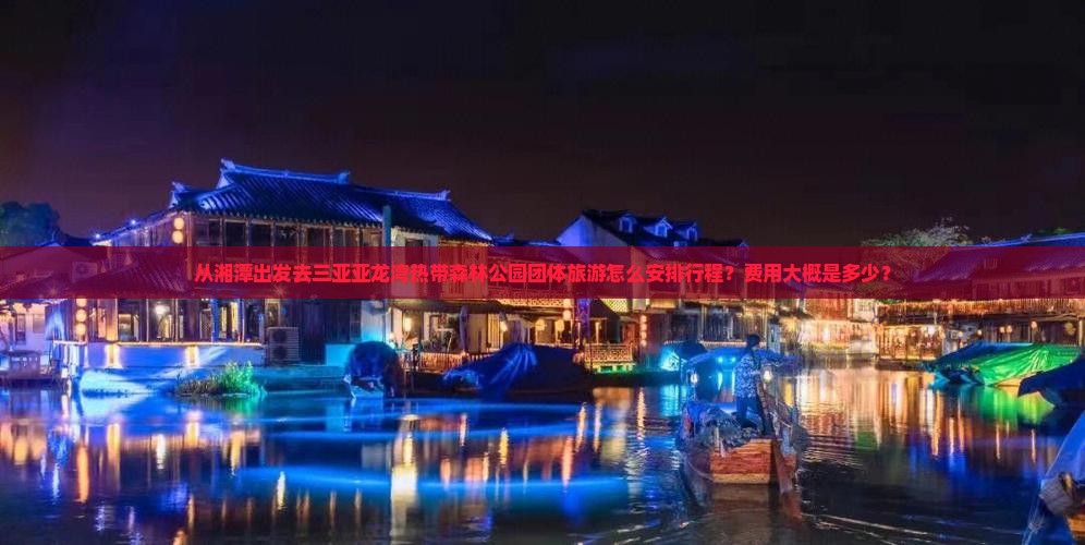 湘潭出发三亚亚龙湾热带森林公园团体旅游 湘潭出发三亚亚龙湾热带森林公园团体旅游