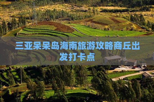 商丘出发三亚呆呆岛旅游打卡点