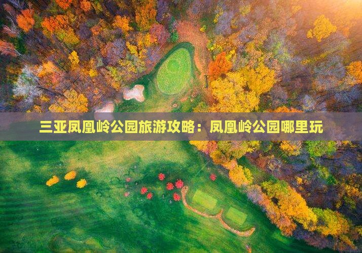 邢台前往三亚凤凰岭公园哪里玩