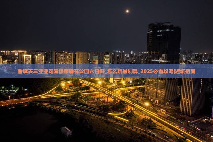 晋城去三亚亚龙湾热带森林公园六日游