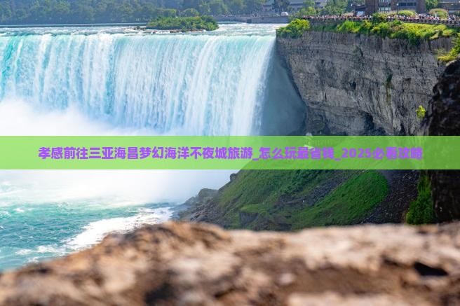 孝感前往三亚海昌梦幻海洋不夜城旅游