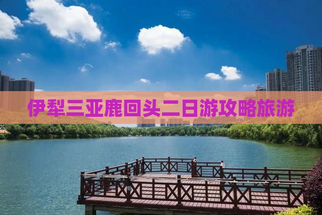 伊犁去三亚鹿回头二日游