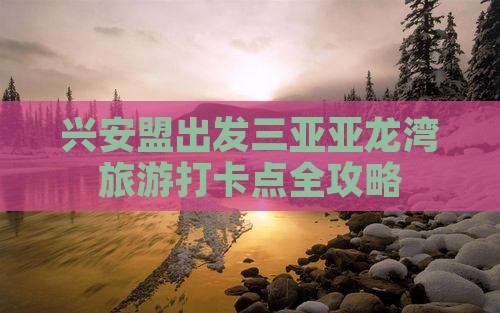 兴安盟出发三亚亚龙湾旅游打卡点