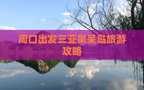 周口出发三亚呆呆岛攻略