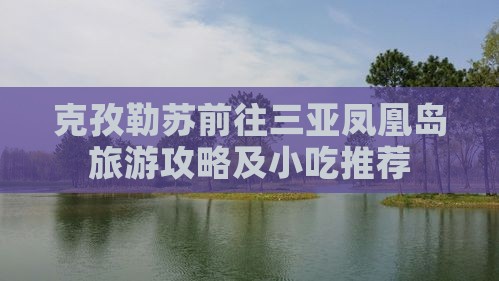 克孜勒苏柯尔克孜前往三亚凤凰岛旅游小吃