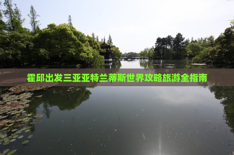 霍邱出发三亚亚特兰蒂斯水世界哪里玩