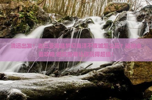 清远去三亚海昌梦幻海洋不夜城旅游打卡点