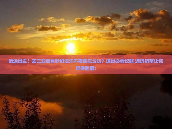 清远去三亚海昌梦幻海洋不夜城旅游打卡点