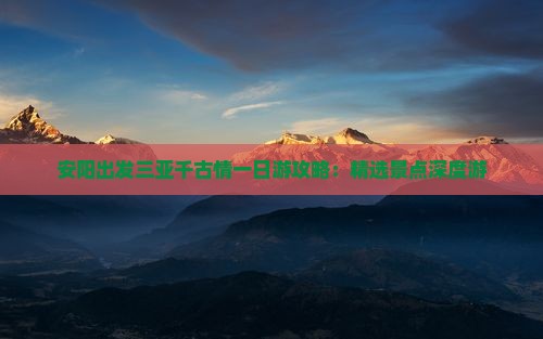 安阳出发三亚千古情一日游攻略：精选景点深度游