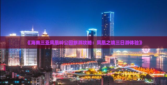 《海南三亚凤凰岭公园旅游攻略：凤凰之境三日游体验》