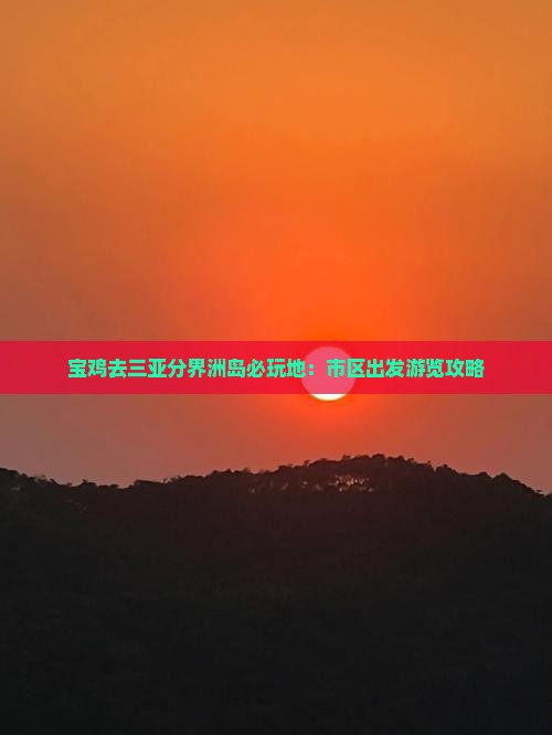 宝鸡去三亚分界洲岛必玩地：市区出发游览攻略
