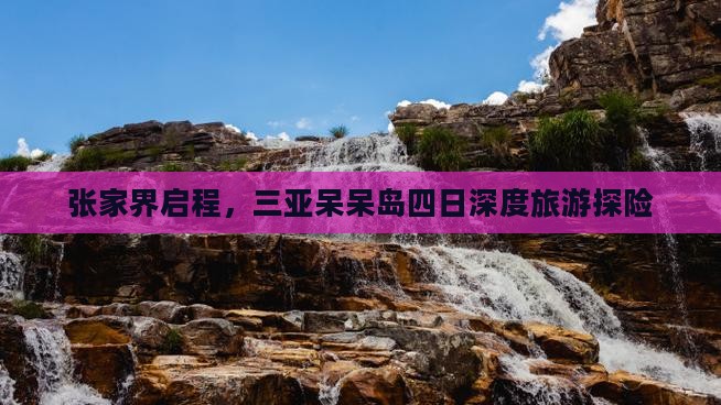 张家界启程，三亚呆呆岛四日深度旅游探险