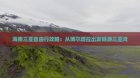 海南三亚自由行攻略：从博尔塔拉出发畅游三亚湾