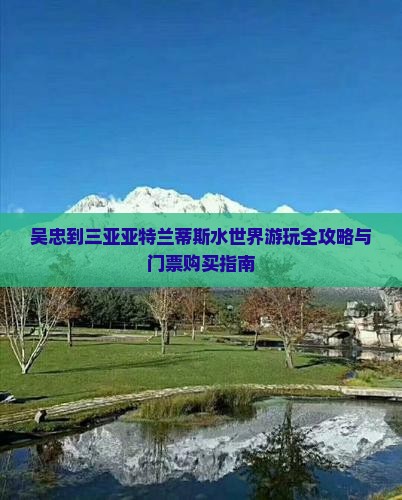 吴忠到三亚亚特兰蒂斯水世界游玩全攻略与门票购买指南