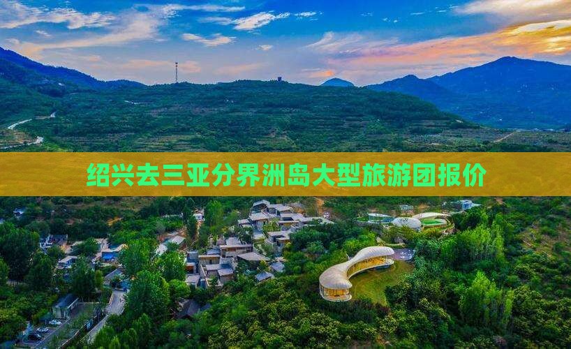 绍兴去三亚分界洲岛大型旅游团报价