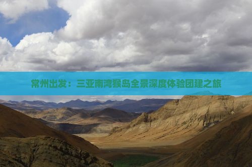 常州出发：三亚南湾猴岛全景深度体验团建之旅