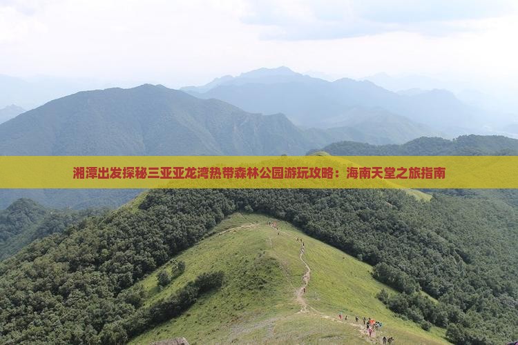 湘潭出发探秘三亚亚龙湾热带森林公园游玩攻略：海南天堂之旅指南