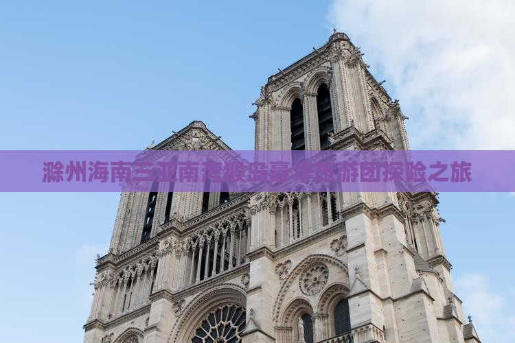 滁州海南三亚南湾猴岛豪华旅游团探险之旅