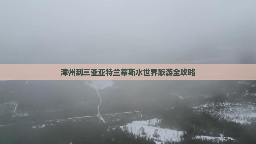 漳州到三亚亚特兰蒂斯水世界旅游全攻略