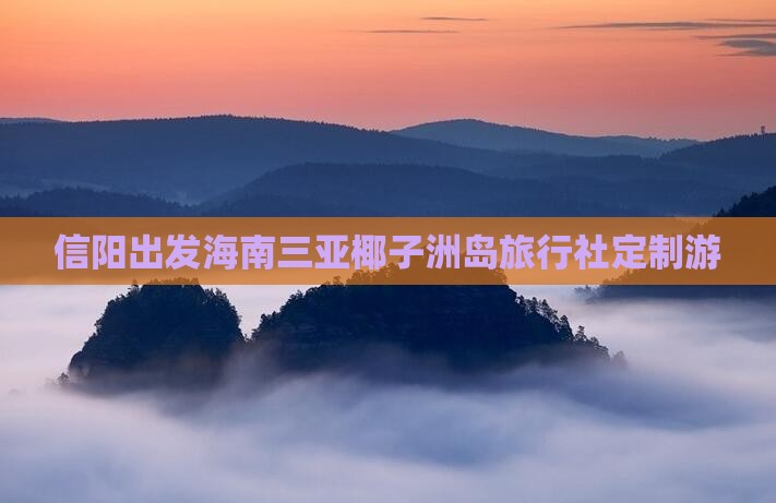 信阳出发海南三亚椰子洲岛旅行社定制游