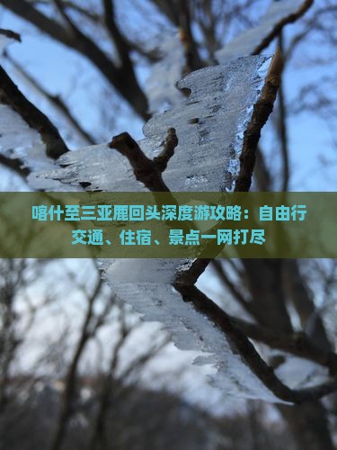 喀什至三亚鹿回头深度游攻略：自由行交通、住宿、景点一网打尽