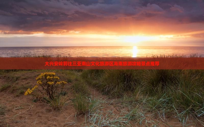 大兴安岭前往三亚南山文化旅游区海南旅游攻略景点推荐